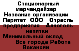 Стационарный мерчандайзер › Название организации ­ Паритет, ООО › Отрасль предприятия ­ Алкоголь, напитки › Минимальный оклад ­ 24 000 - Все города Работа » Вакансии   